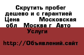 Скрутить пробег дешево и с гарантией › Цена ­ 500 - Московская обл., Москва г. Авто » Услуги   